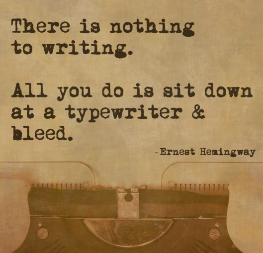 "There is nothing to writing. All you do is sit down at a typewriter & bleed." – Ernest Hemingway
